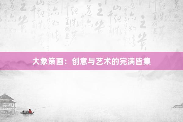 大象策画:创意与艺术的完满皆集