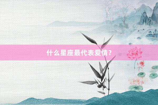 什么星座最代表爱情？
