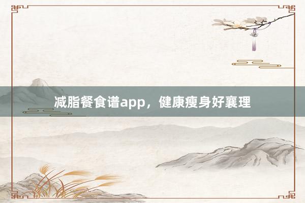 减脂餐食谱app，健康瘦身好襄理