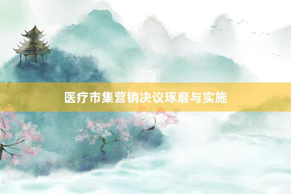 医疗市集营销决议琢磨与实施