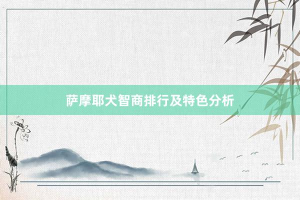 萨摩耶犬智商排行及特色分析